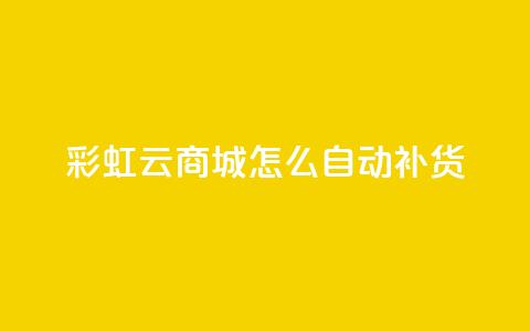 彩虹云商城怎么自动补货 - 彩虹云商城如何进行自动补货操作! 第1张 彩虹云商城怎么自动补货 - 彩虹云商城如何进行自动补货操作! 第1张