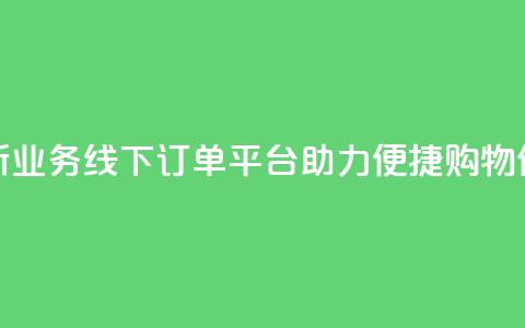 全新KS业务线下订单平台助力便捷购物体验 第1张 全新KS业务线下订单平台助力便捷购物体验 第1张