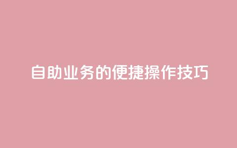 自助QQ业务的便捷操作技巧 第1张 自助QQ业务的便捷操作技巧 第1张