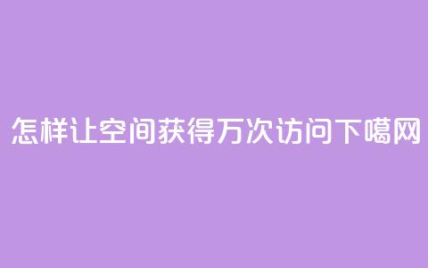 怎样让QQ空间获得10万次访问 第1张 怎样让QQ空间获得10万次访问 第1张