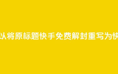 快手免费解封(可以将原标题快手免费解封重写为快手免费恢复账号) 第1张 快手免费解封(可以将原标题快手免费解封重写为快手免费恢复账号) 第1张