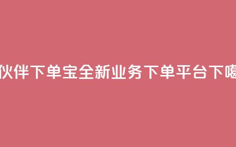 小伙伴下单宝——全新业务下单平台 第1张 小伙伴下单宝——全新业务下单平台 第1张