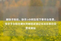 刷快手粉丝，快手24小时在线下单平台免费，快手平台粉丝增长的秘密武器亿乐社区低价自营货源站