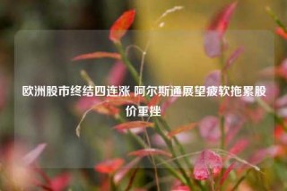 欧洲股市终结四连涨 阿尔斯通展望疲软拖累股价重挫
