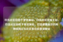 玖伍社区自助下单货源站，玖伍社区货源主站，玖伍社区自助下单货源站，打造便捷高效的购物流程亿乐社区低价自营货源站