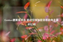 Coinbase遭黑客攻击 震动引领加密货币走向主流的公司