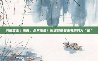 书展直击｜谢晋，永不谢幕！影迷冒酷暑来书展只为“他”