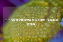 五十万米高空捕捉地表细节（讲述·弘扬科学家精神）
