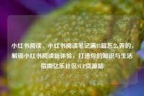 小红书阅读，小红书阅读笔记满15篇怎么弄的，解锁小红书阅读新体验，打造你的知识与生活指南亿乐社区SUP货源站