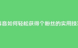 抖音如何轻松获得1000个粉丝的实用技巧