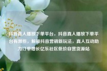 抖音真人播放下单平台，抖音真人播放下单平台有哪些，解锁抖音营销新玩法，真人互动助力订单增长亿乐社区低价自营货源站