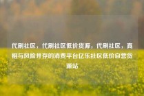 代刷社区，代刷社区低价货源，代刷社区，真相与风险并存的消费平台亿乐社区低价自营货源站