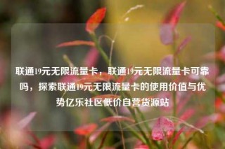 联通19元无限流量卡，联通19元无限流量卡可靠吗，探索联通19元无限流量卡的使用价值与优势亿乐社区低价自营货源站