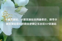 卡盟货源站，卡盟货源站全网最低价，探寻卡盟货源站背后的商业逻辑亿乐社区SUP货源站