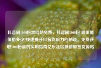 抖音刷1000粉丝网站免费，抖音刷1000粉 哪里能价格多少?快速提升抖音影响力的秘诀，免费获取1000粉丝的实用指南亿乐社区低价自营货源站