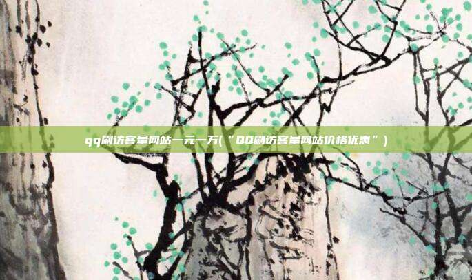qq刷访客量网站一元一万(“QQ刷访客量网站价格优惠”)  第1张