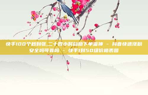 快手100个秒到张,二十四小时自助下单雷神 - 抖音快速涨粉安全吗可靠吗 快手1到50级价格表图  第1张