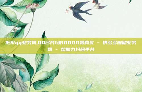 低价qq业务网,QQ名片1块10000赞购买 - 拼多多自助业务网 帮助力扫码平台  第1张