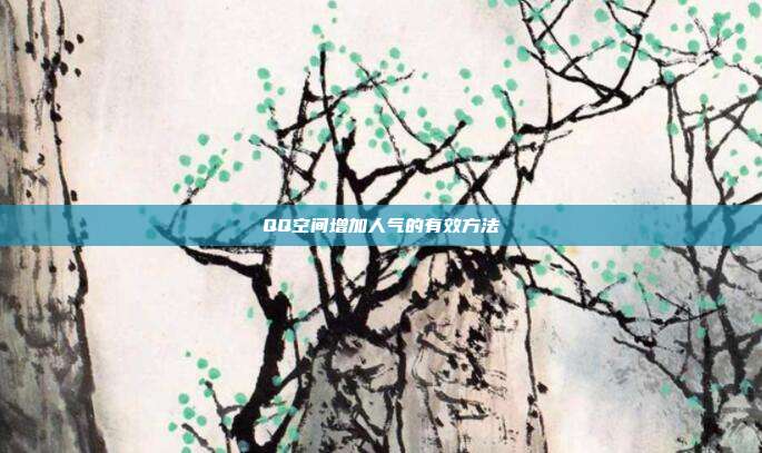 QQ空间增加人气的有效方法  第1张
