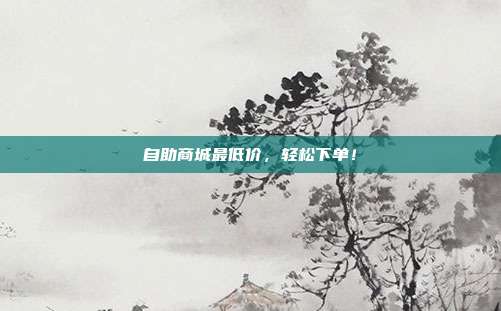 自助商城最低价，轻松下单！  第1张