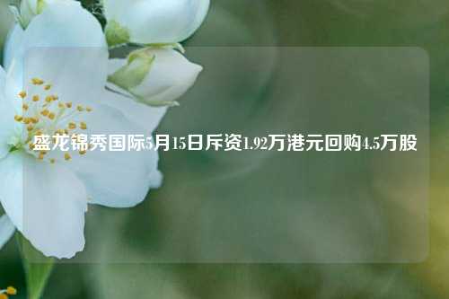 盛龙锦秀国际5月15日斥资1.92万港元回购4.5万股  第1张