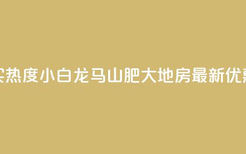 抖音买热度0.01小白龙马山肥大地房最新优惠活动,Q钻低价购买平台 - 彩虹代刷社区一手货源 807卡盟网  第1张