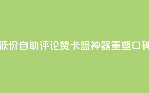 低价自助评论赞，卡盟神器重塑口碑  第1张