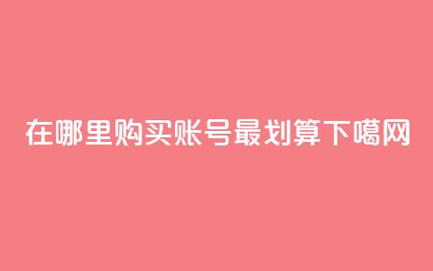 在哪里购买DY账号最划算  第1张