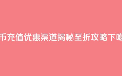抖币充值优惠渠道揭秘5至6折攻略  第1张