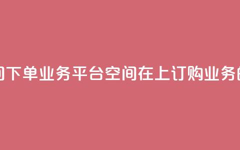 qq下单业务平台空间 - → 在qq上订购业务的平台空间!  第1张