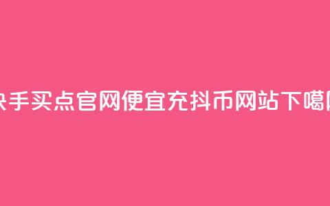 快手买点官网 - 便宜充抖币网站  第1张