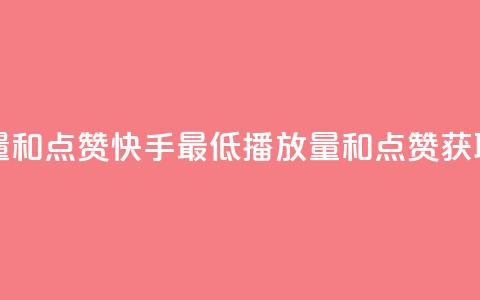 快手最便宜播放量和点赞 - 快手最低播放量和点赞获取技巧分享~  第1张