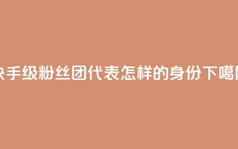 快手62级粉丝团代表怎样的身份？  第1张