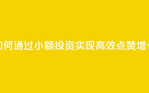 如何通过小额投资实现高效点赞增长  第1张