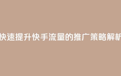 快速提升快手流量的推广策略解析  第1张