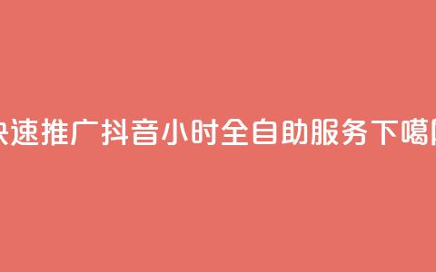 快速推广抖音24小时全自助服务  第1张