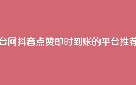 抖音点赞秒到帐平台网 - 抖音点赞即时到账的平台推荐与使用攻略~  第1张