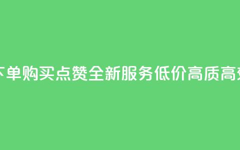 买点赞下单 - 购买点赞-全新服务，低价、高质、高效！!  第1张