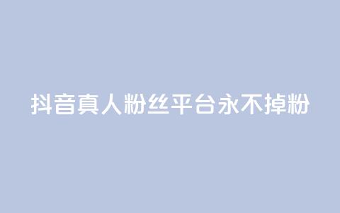 抖音真人粉丝平台 永不掉粉,抖音怎么增加浏览量和粉丝 - 全网最低价qq业务平台登录 快手涨1000粉丝网站是多少  第1张
