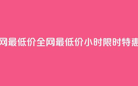 24小时全网最低价(全网最低价24小时限时特惠)  第1张