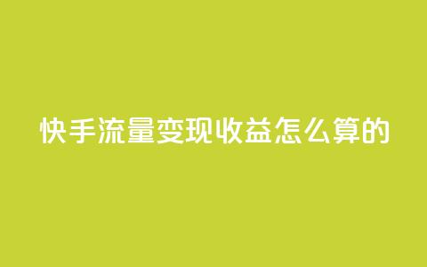 快手流量变现收益怎么算的,qq主页怎么获得十万赞 - 抖音粉丝增加 抖音粉丝真实么  第1张