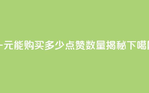 一元能购买多少点赞数量揭秘  第1张