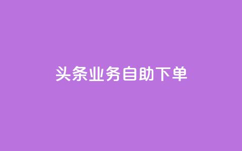 头条业务自助下单,QQ名片刷软件应用 - qq主页赞一毛几万个赞网站 快手播放量10000  第1张