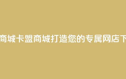 卡盟商城 - 卡盟商城：打造您的专属网店！  第1张