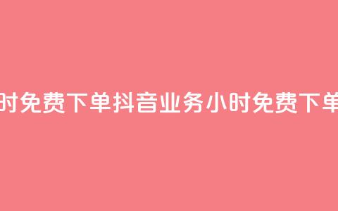 抖音业务24小时免费下单 - 抖音业务24小时免费下单服务~  第1张