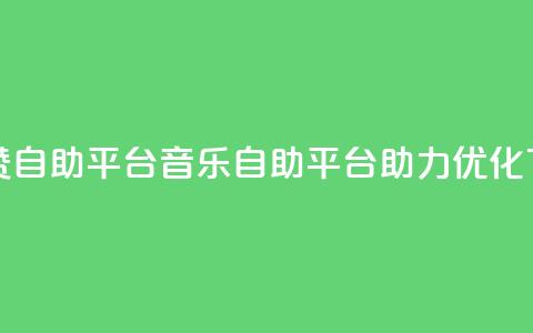 斗音赞自助平台(音乐自助平台助力优化)  第1张