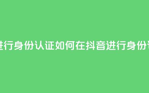 抖音怎么进行身份认证 - 如何在抖音进行身份认证!  第1张