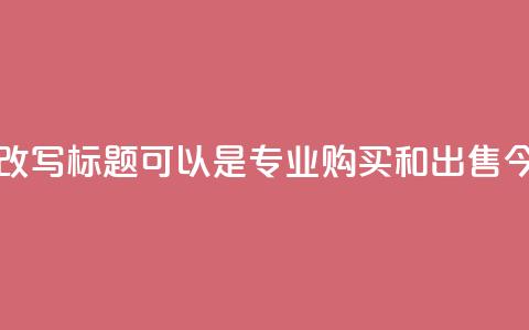 今日头条账号交易平台的改写标题可以是：“专业购买和出售今日头条账号的平台”  第1张