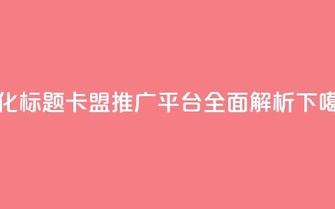 优化标题：卡盟推广平台全面解析  第1张
