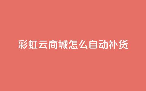 彩虹云商城怎么自动补货 - 如何实现彩虹云商城的自动补货系统~  第1张